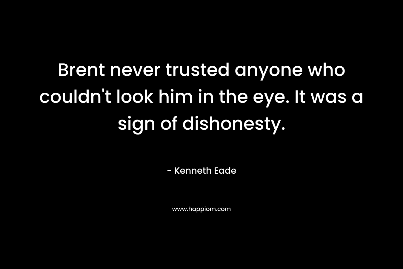 Brent never trusted anyone who couldn’t look him in the eye. It was a sign of dishonesty. – Kenneth Eade