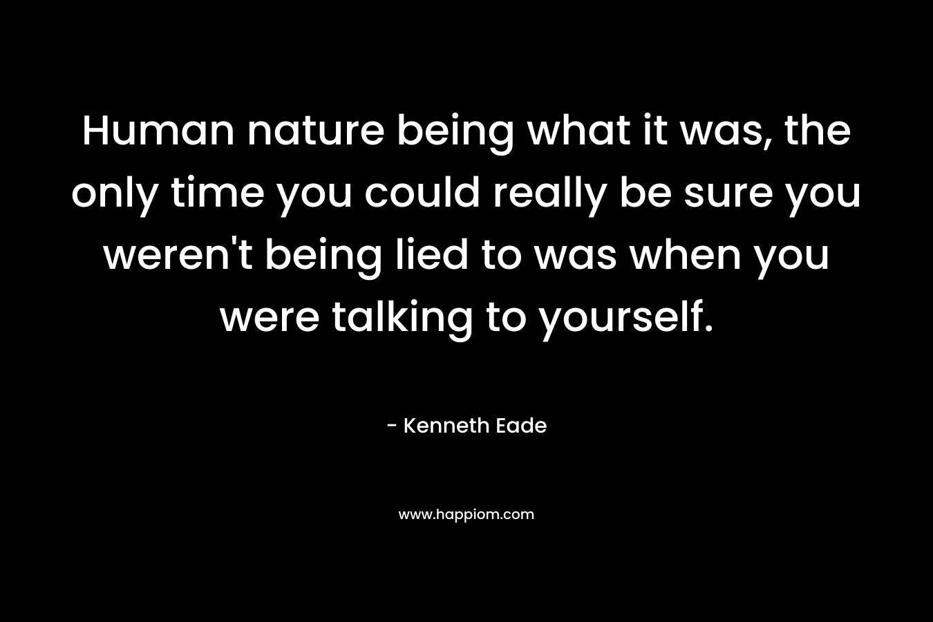 Human nature being what it was, the only time you could really be sure you weren't being lied to was when you were talking to yourself.