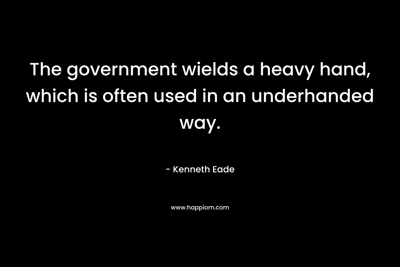 The government wields a heavy hand, which is often used in an underhanded way. – Kenneth Eade