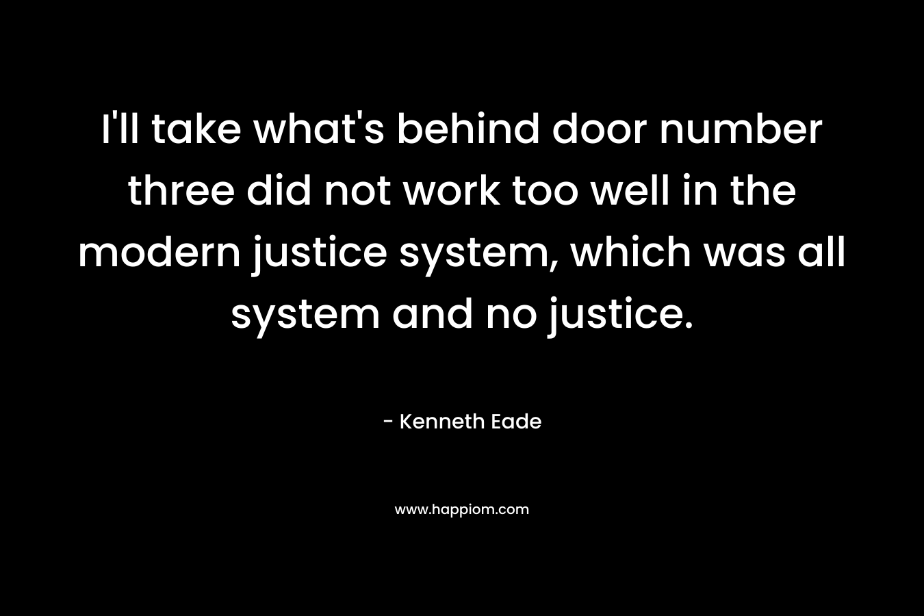 I'll take what's behind door number three did not work too well in the modern justice system, which was all system and no justice.