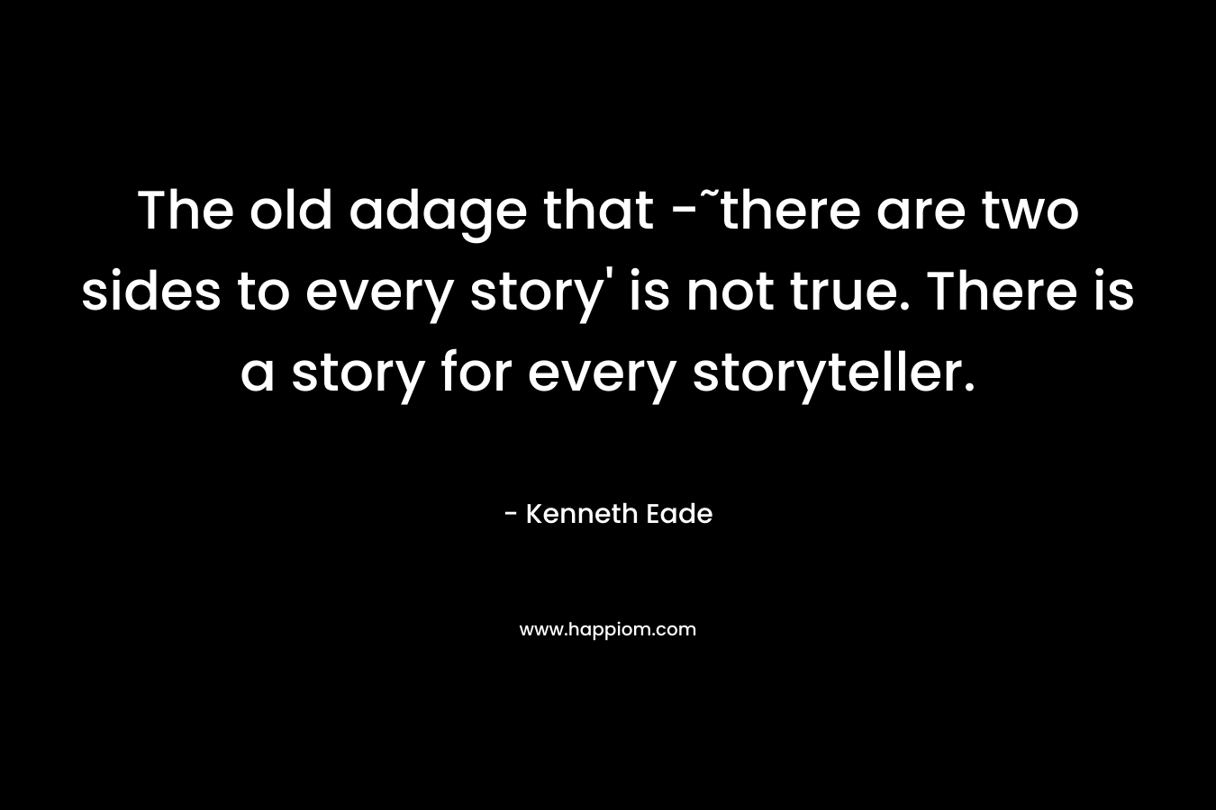 The old adage that -˜there are two sides to every story' is not true. There is a story for every storyteller.