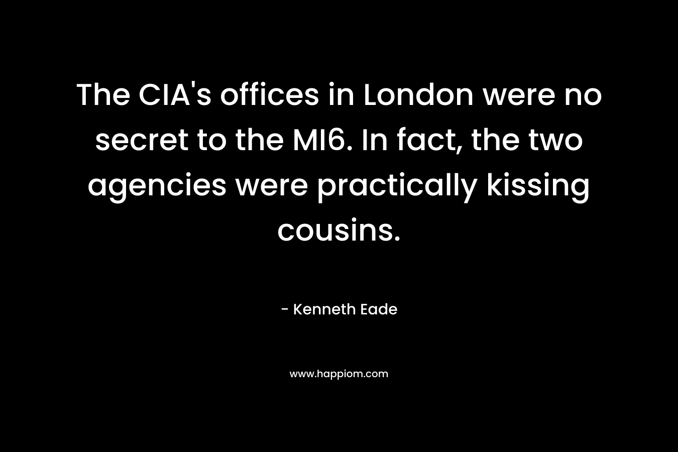 The CIA’s offices in London were no secret to the MI6. In fact, the two agencies were practically kissing cousins. – Kenneth Eade