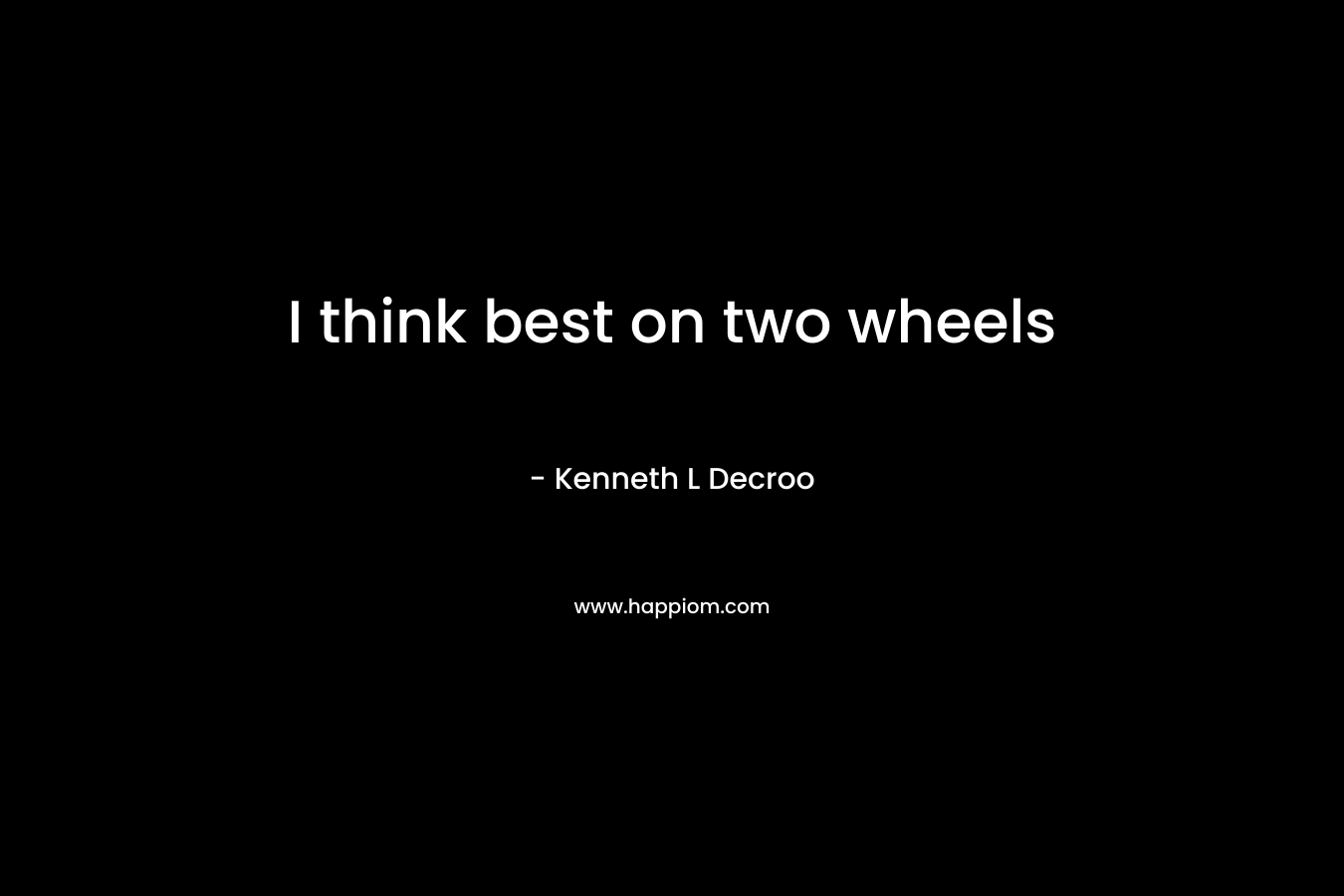 I think best on two wheels – Kenneth L Decroo
