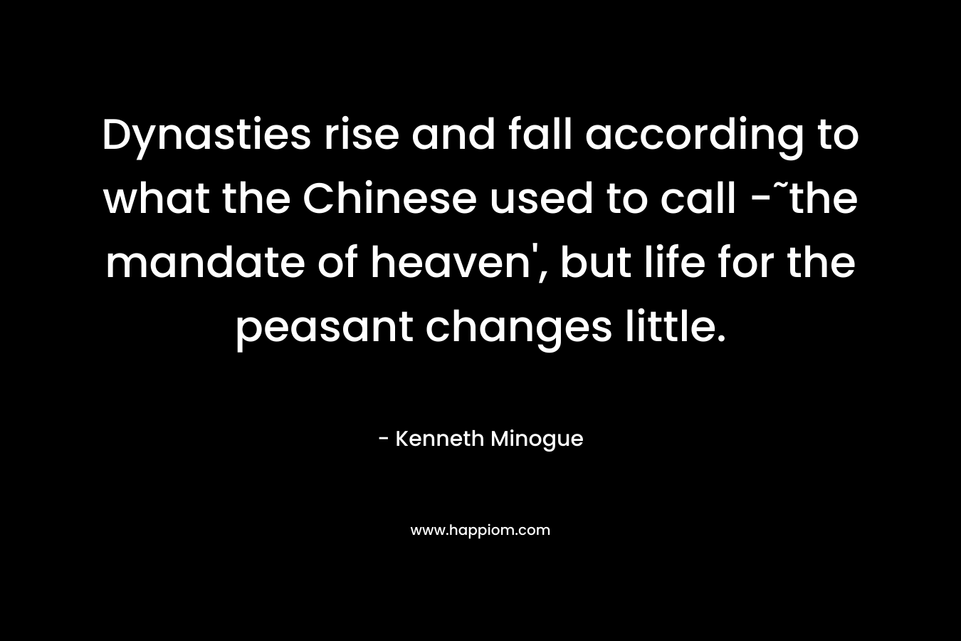 Dynasties rise and fall according to what the Chinese used to call -˜the mandate of heaven', but life for the peasant changes little.