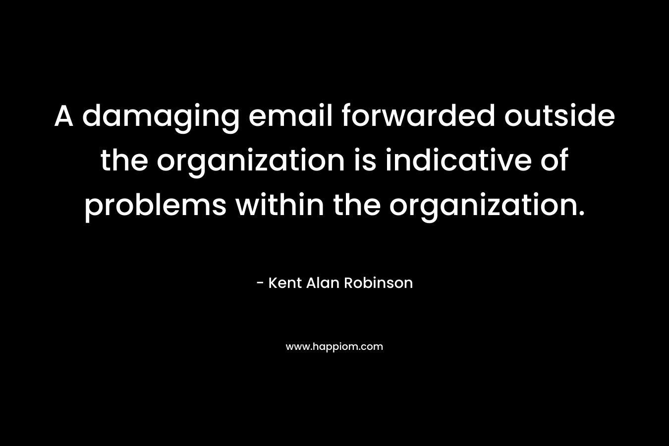 A damaging email forwarded outside the organization is indicative of problems within the organization.