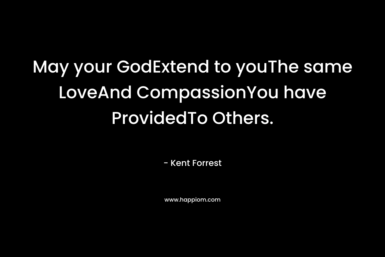 May your GodExtend to youThe same LoveAnd CompassionYou have ProvidedTo Others.