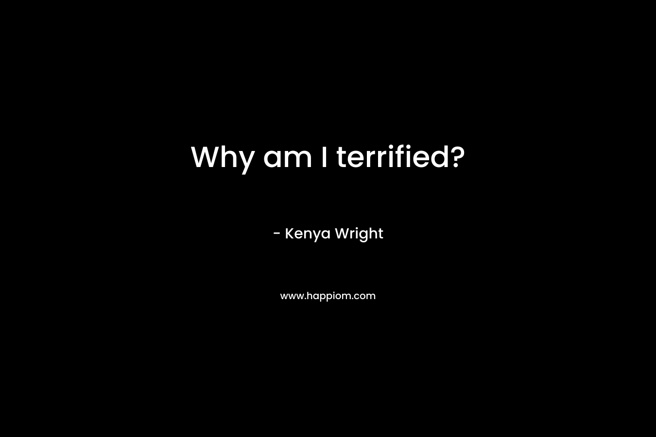Why am I terrified? – Kenya Wright