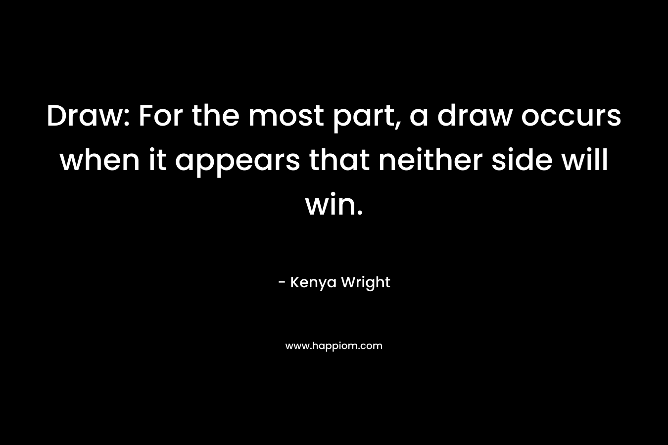 Draw: For the most part, a draw occurs when it appears that neither side will win.