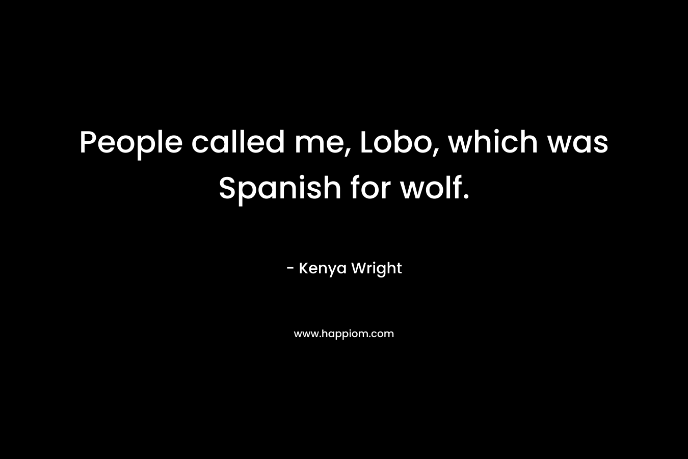 People called me, Lobo, which was Spanish for wolf. – Kenya Wright