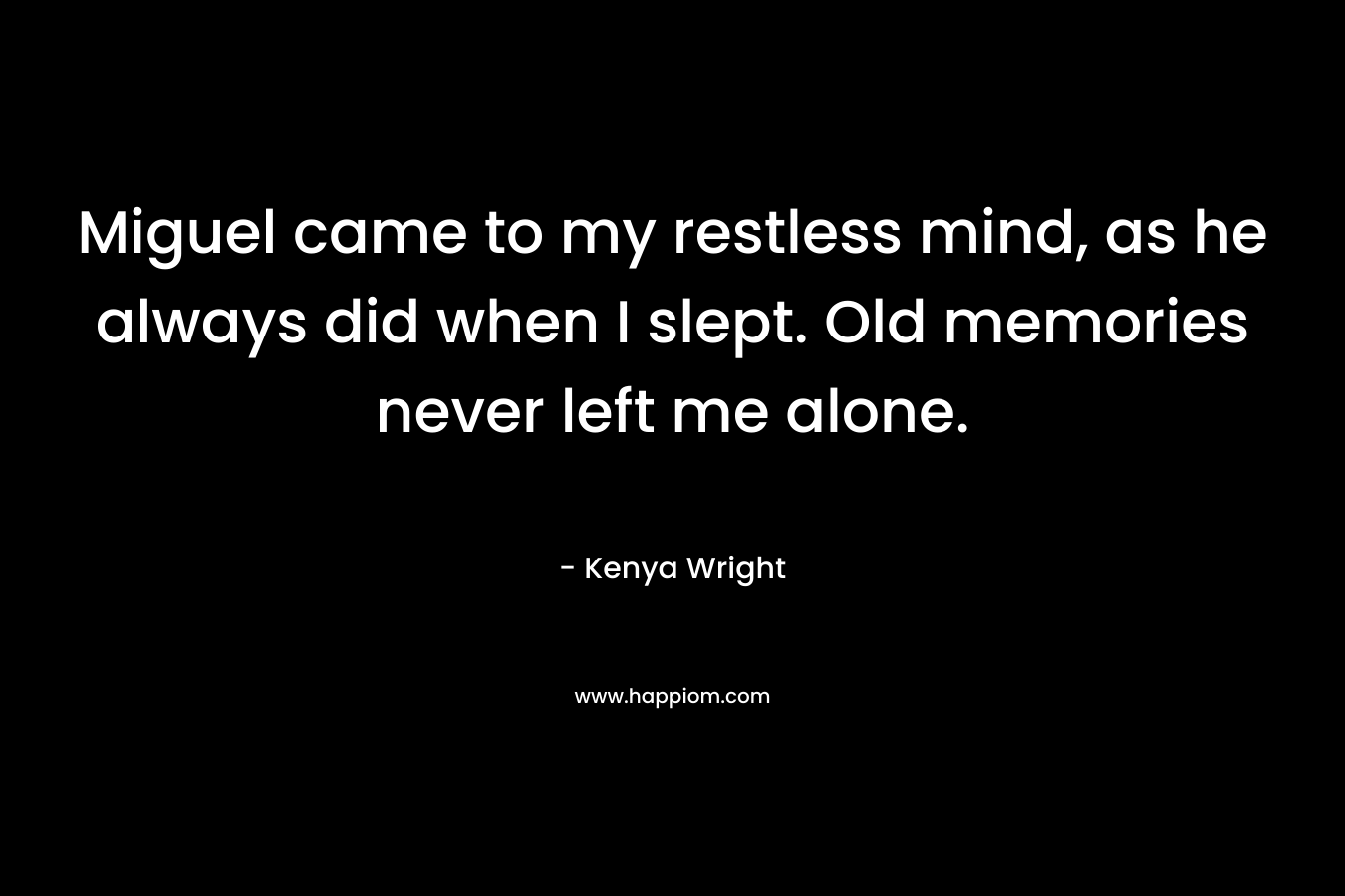 Miguel came to my restless mind, as he always did when I slept. Old memories never left me alone.