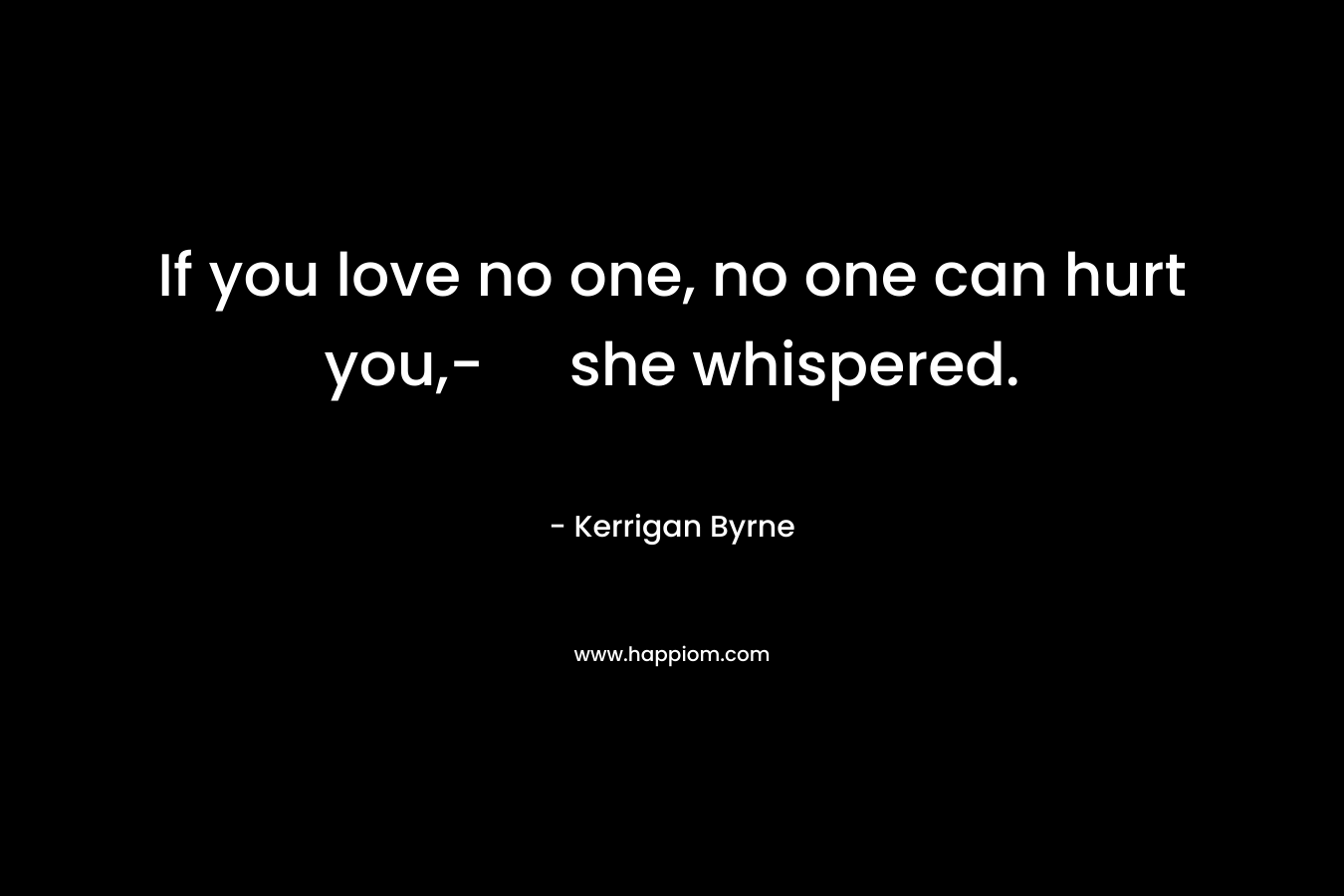 If you love no one, no one can hurt you,- she whispered.