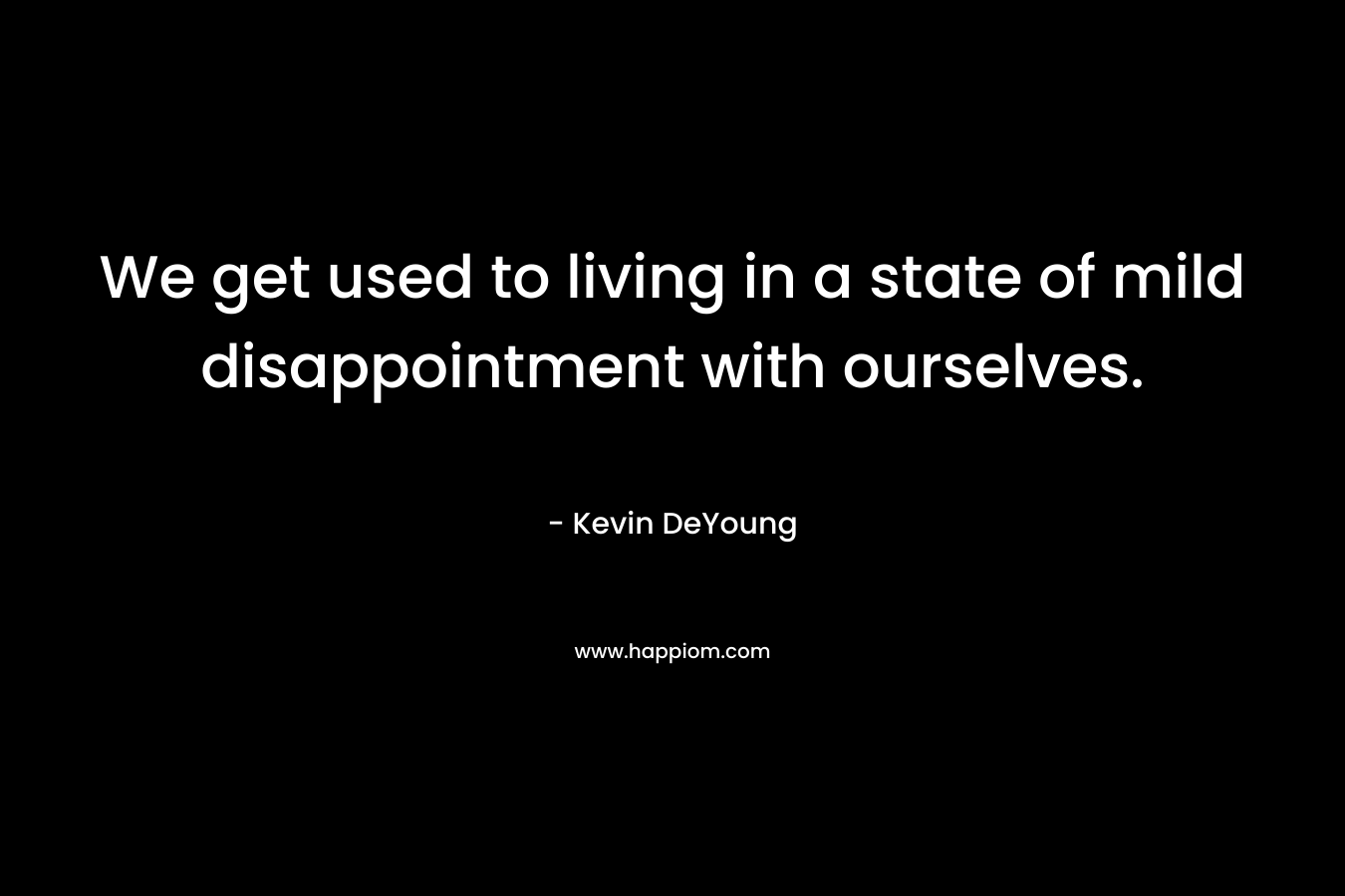 We get used to living in a state of mild disappointment with ourselves. – Kevin DeYoung
