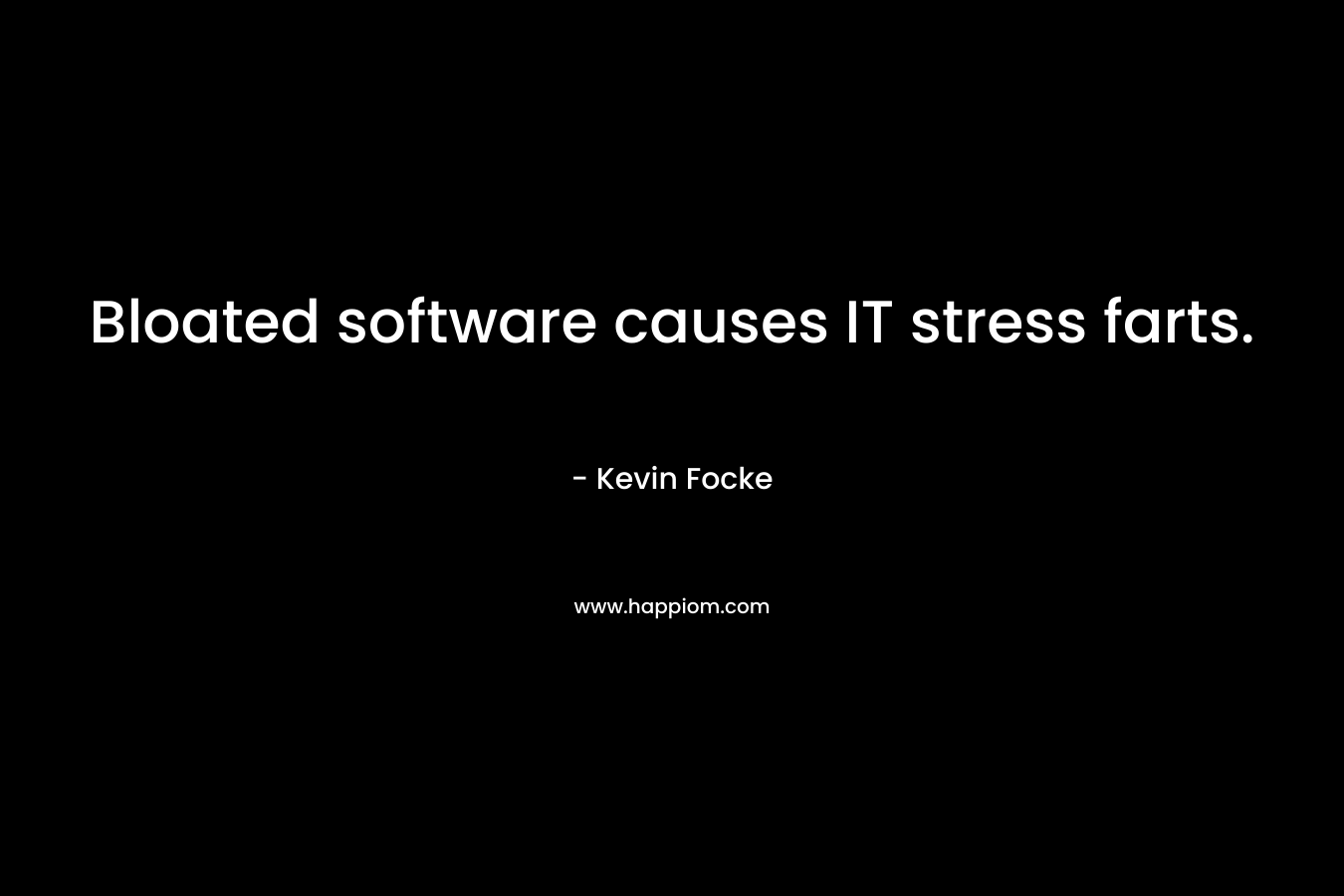Bloated software causes IT stress farts. – Kevin Focke