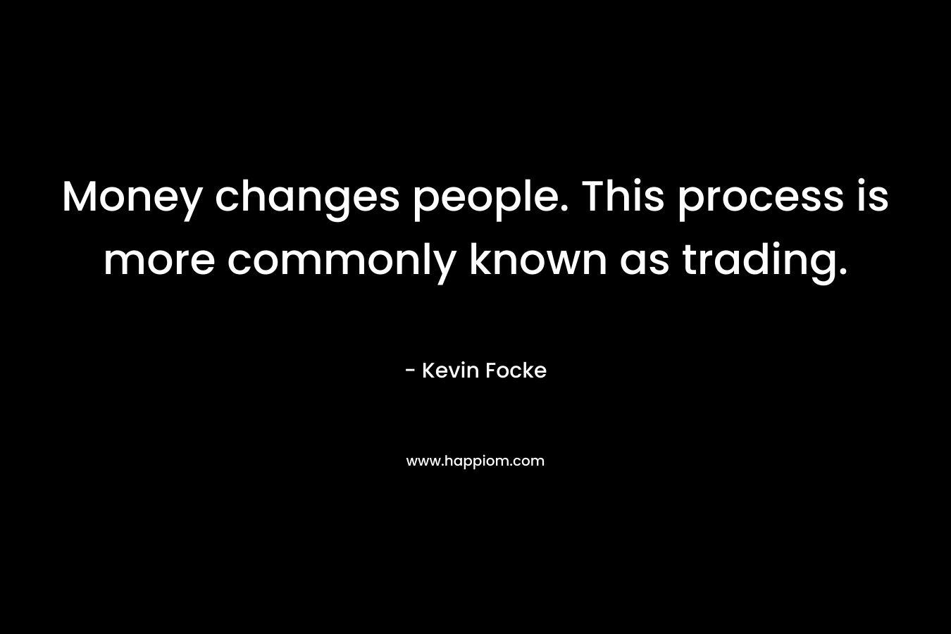 Money changes people. This process is more commonly known as trading. – Kevin Focke