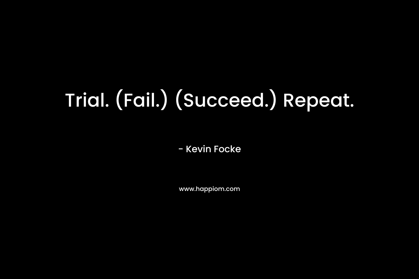 Trial. (Fail.) (Succeed.) Repeat. – Kevin Focke