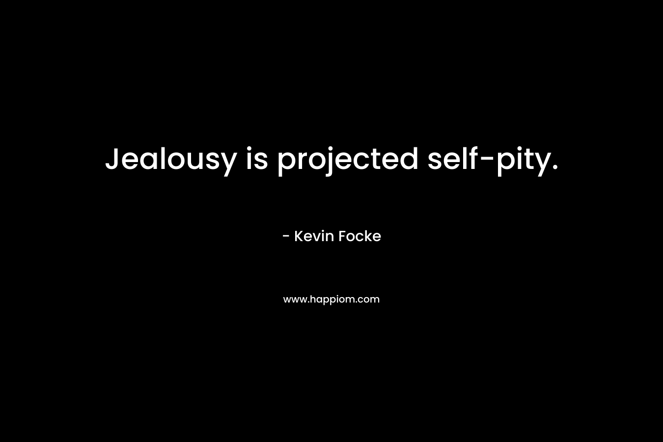 Jealousy is projected self-pity. – Kevin Focke
