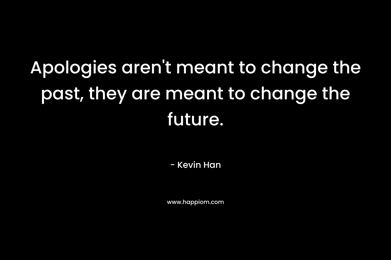 Apologies aren't meant to change the past, they are meant to change the future.