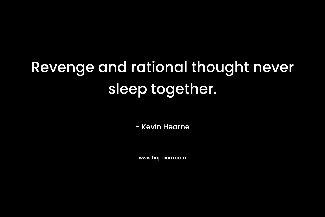 Revenge and rational thought never sleep together.