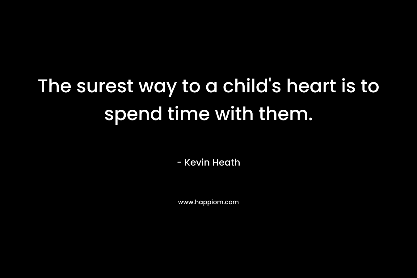 The surest way to a child's heart is to spend time with them.