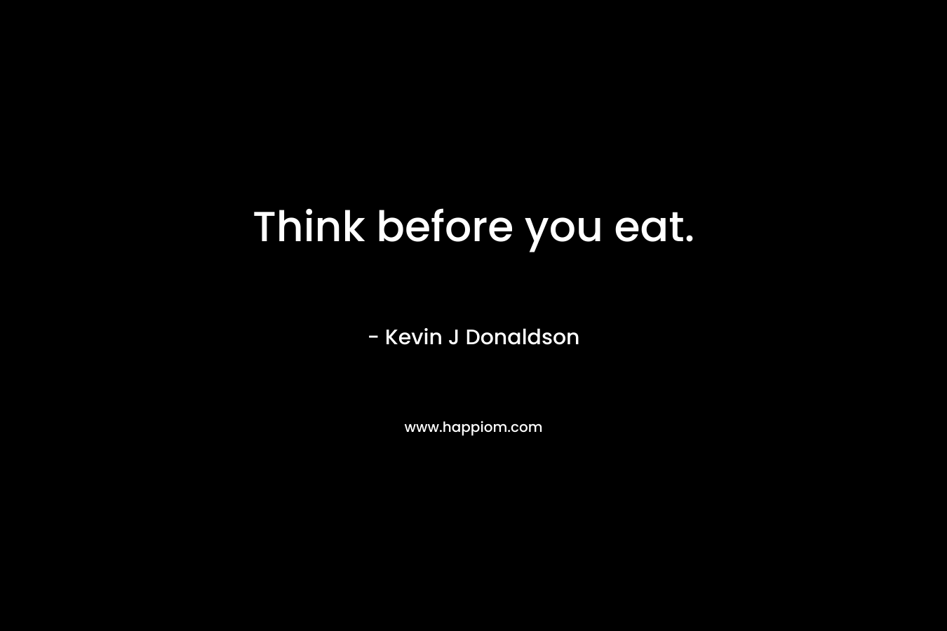 Think before you eat.