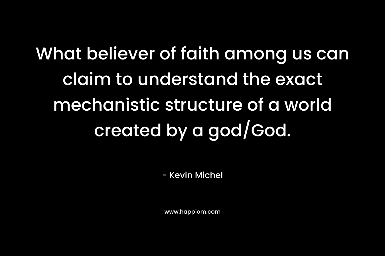 What believer of faith among us can claim to understand the exact mechanistic structure of a world created by a god/God. – Kevin Michel