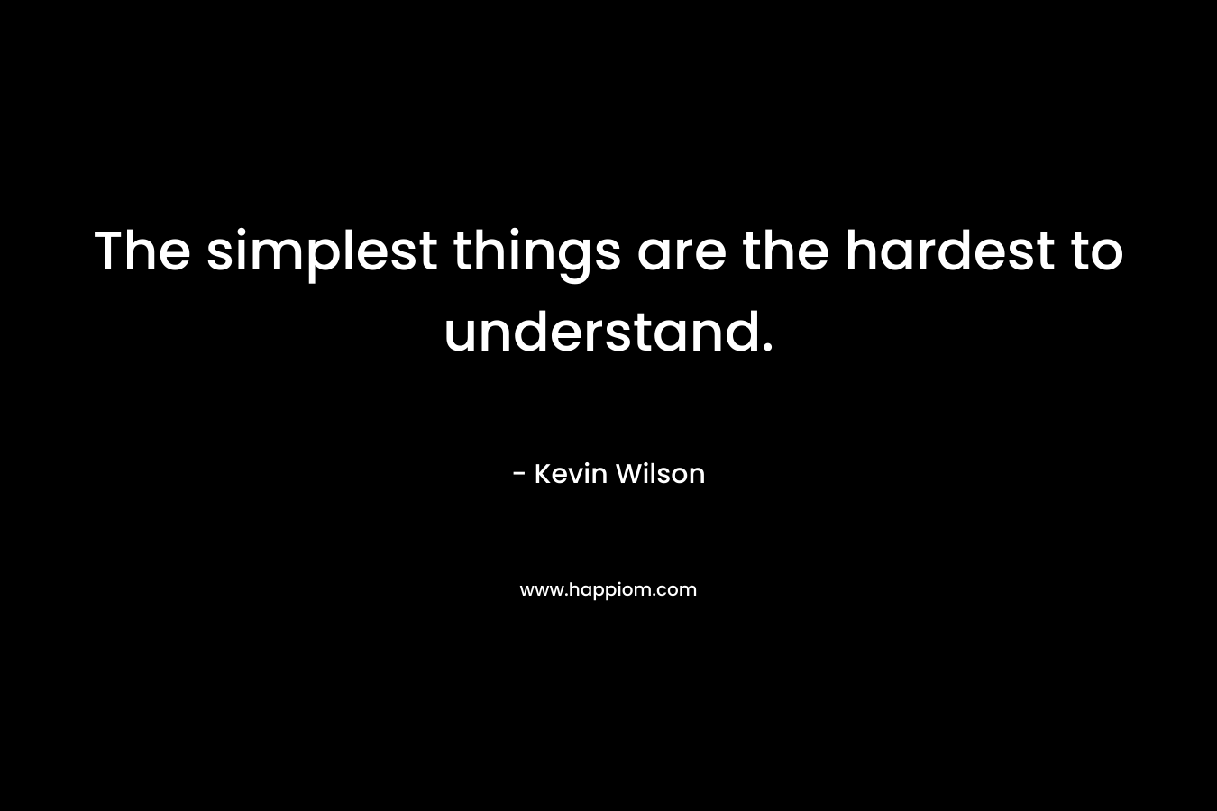 The simplest things are the hardest to understand. – Kevin    Wilson