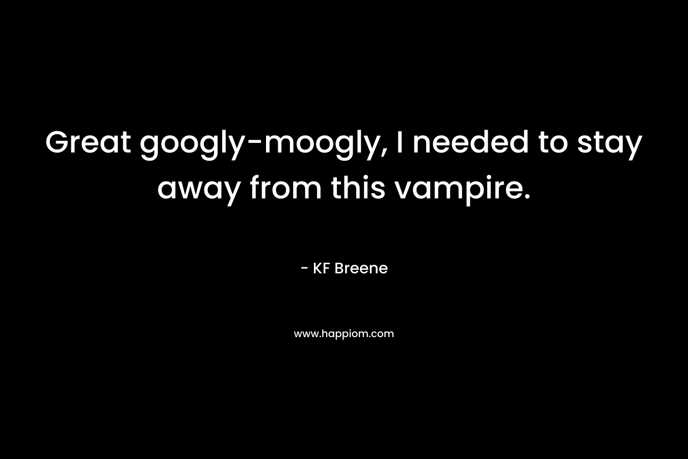 Great googly-moogly, I needed to stay away from this vampire.