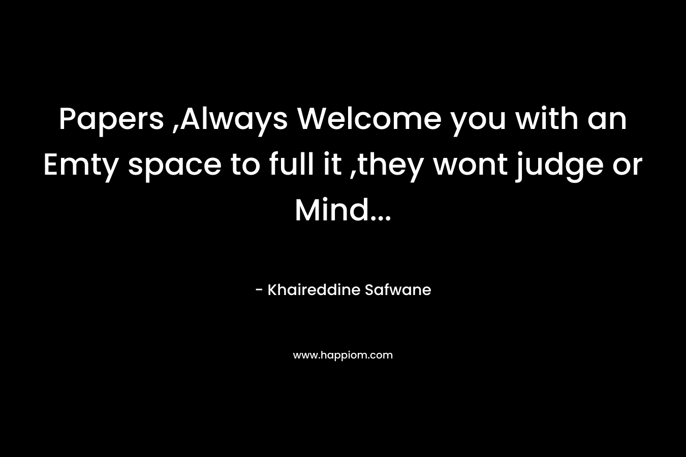 Papers ,Always Welcome you with an Emty space to full it ,they wont judge or Mind… – Khaireddine Safwane