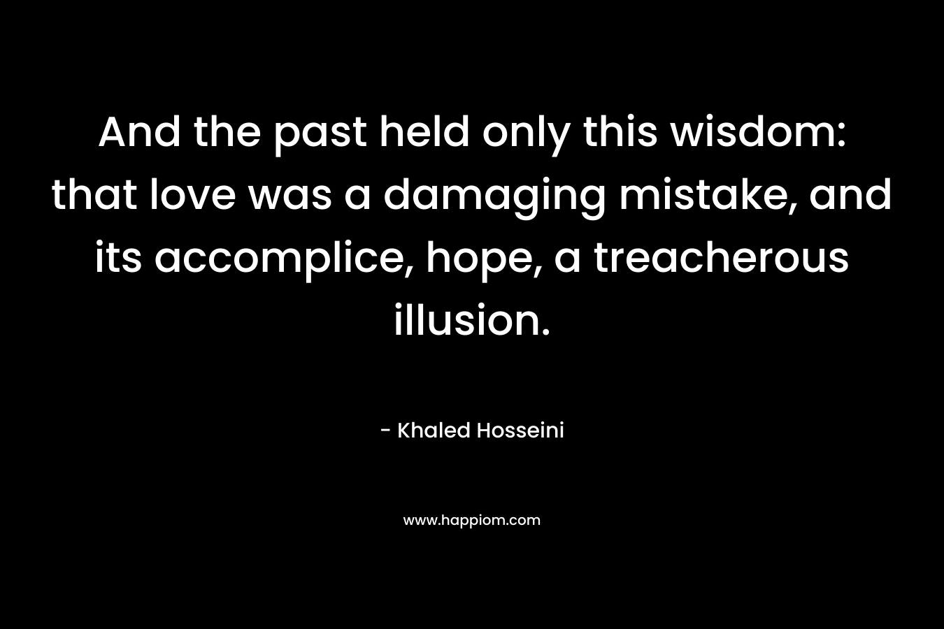 And the past held only this wisdom: that love was a damaging mistake, and its accomplice, hope, a treacherous illusion.