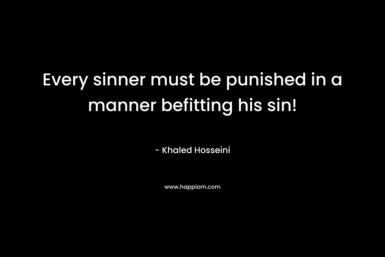 Every sinner must be punished in a manner befitting his sin! – Khaled Hosseini