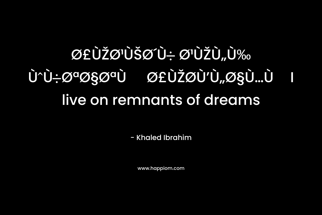 Ø£ÙŽØ¹ÙŠØ´Ù Ø¹ÙŽÙ„Ù‰ ÙÙØªØ§ØªÙ Ø£ÙŽØ­Ù’Ù„Ø§Ù…ÙI live on remnants of dreams – Khaled Ibrahim