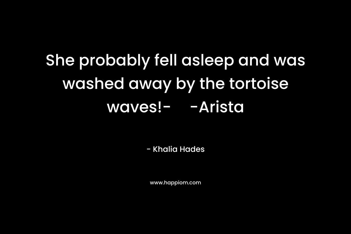 She probably fell asleep and was washed away by the tortoise waves!--Arista – Khalia Hades