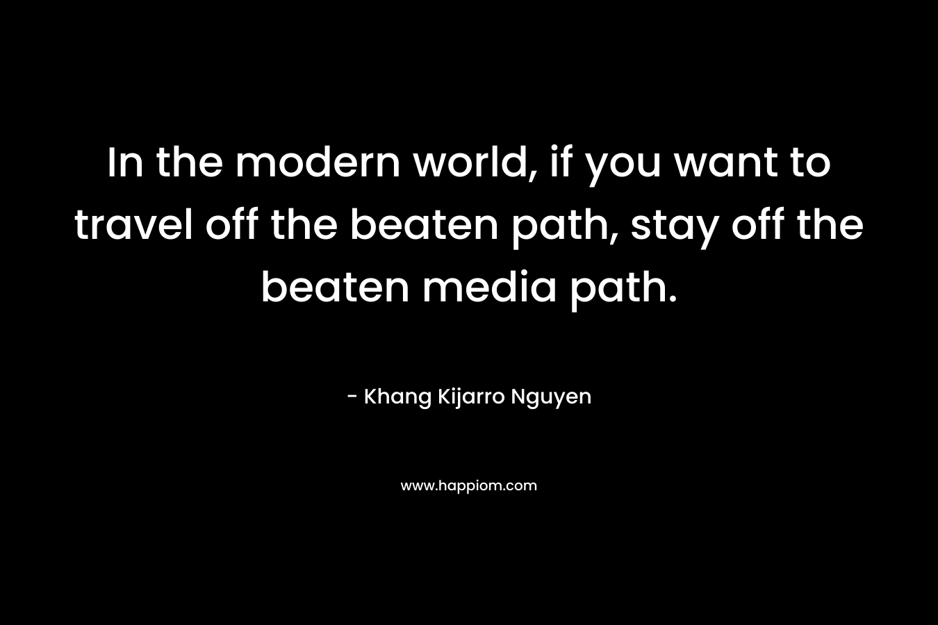 In the modern world, if you want to travel off the beaten path, stay off the beaten media path.