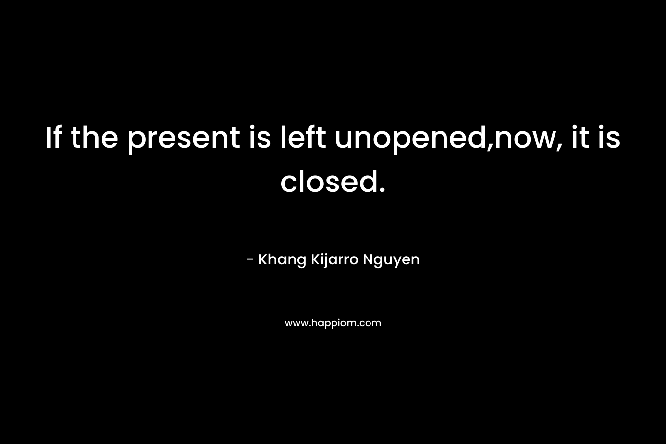 If the present is left unopened,now, it is closed.