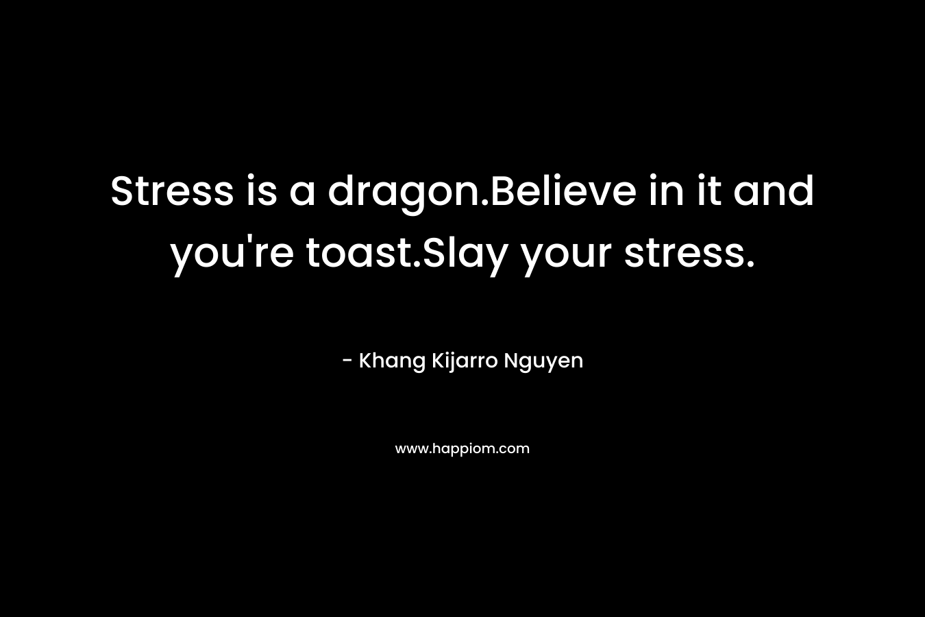 Stress is a dragon.Believe in it and you're toast.Slay your stress.