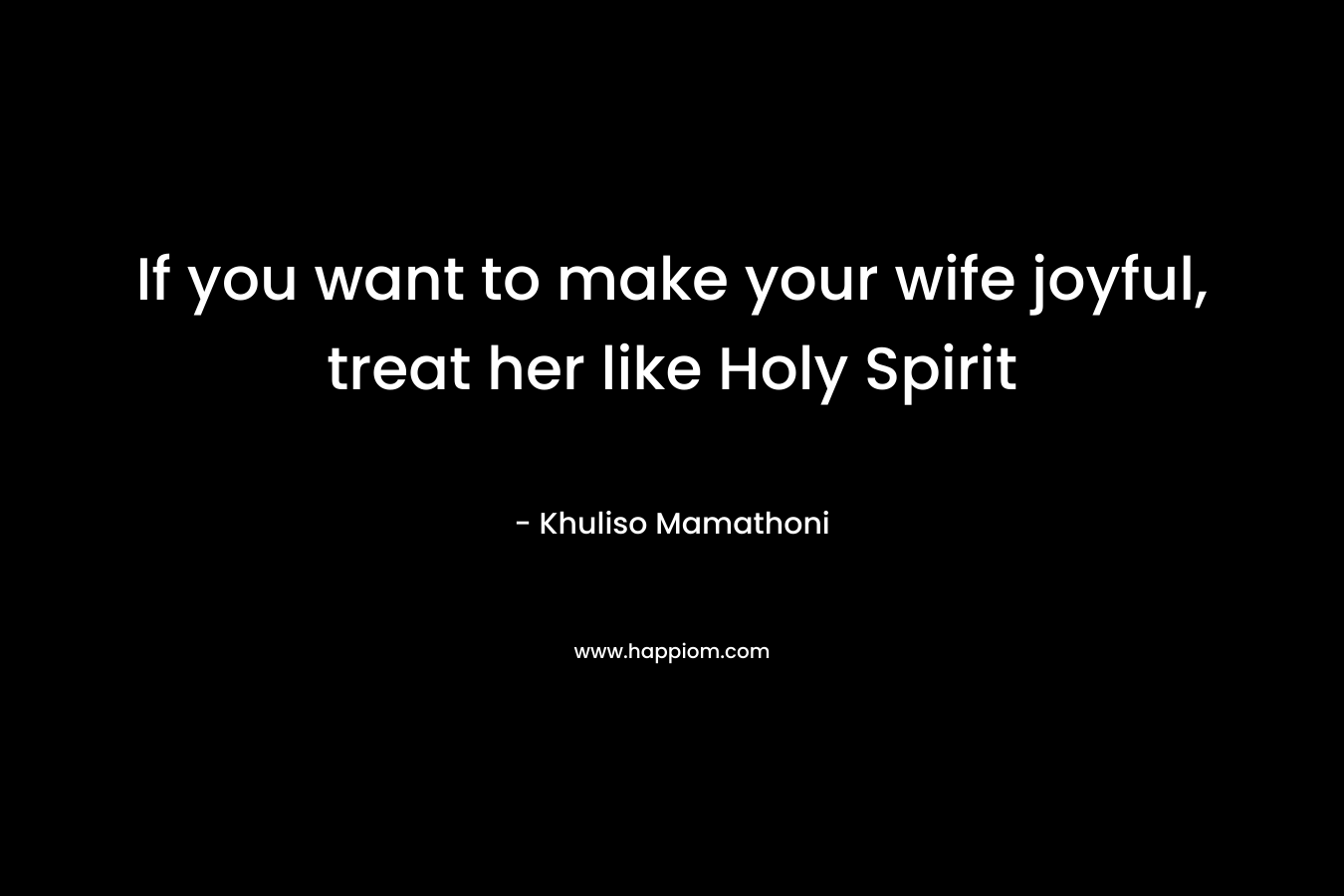 If you want to make your wife joyful, treat her like Holy Spirit