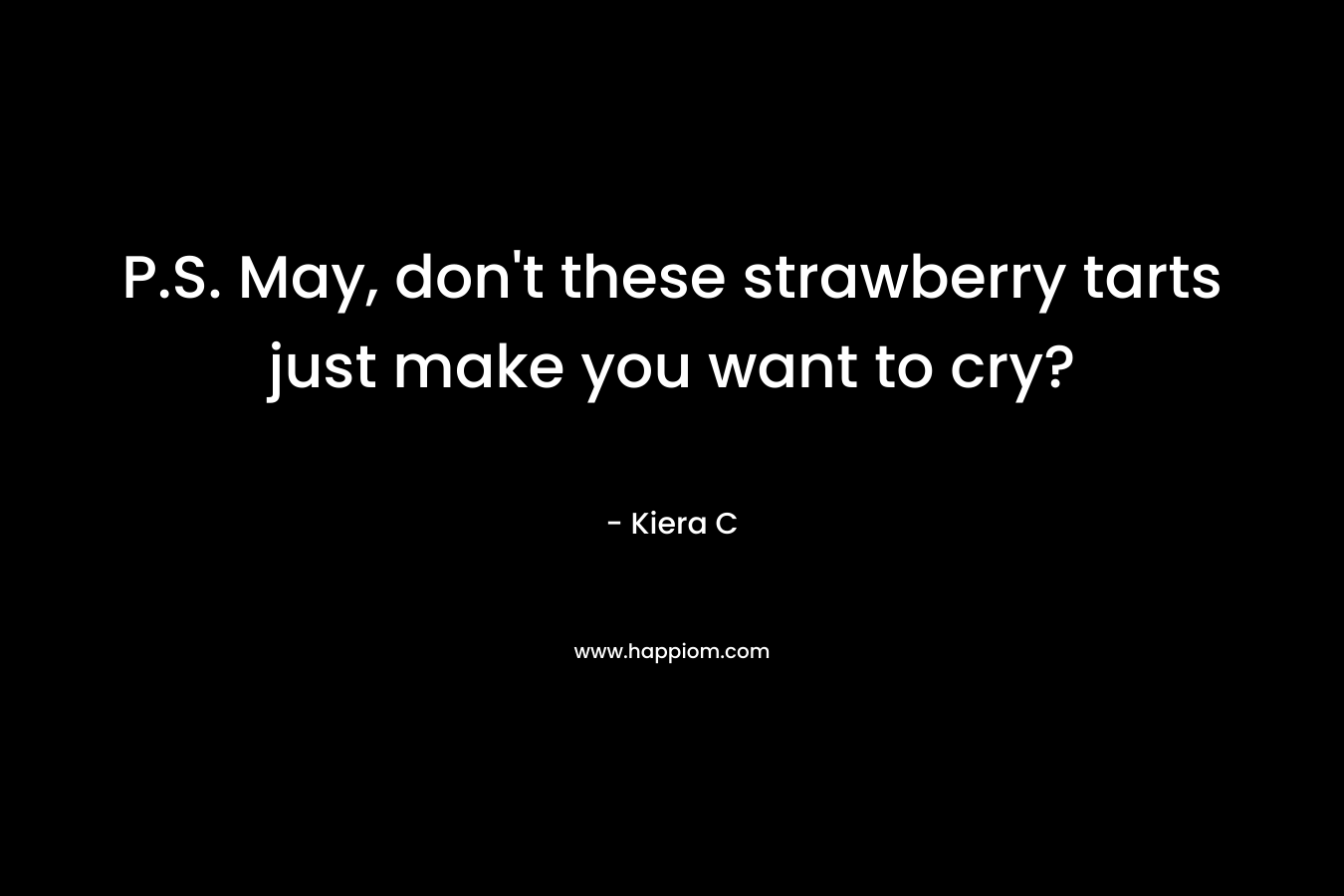P.S. May, don’t these strawberry tarts just make you want to cry? – Kiera C