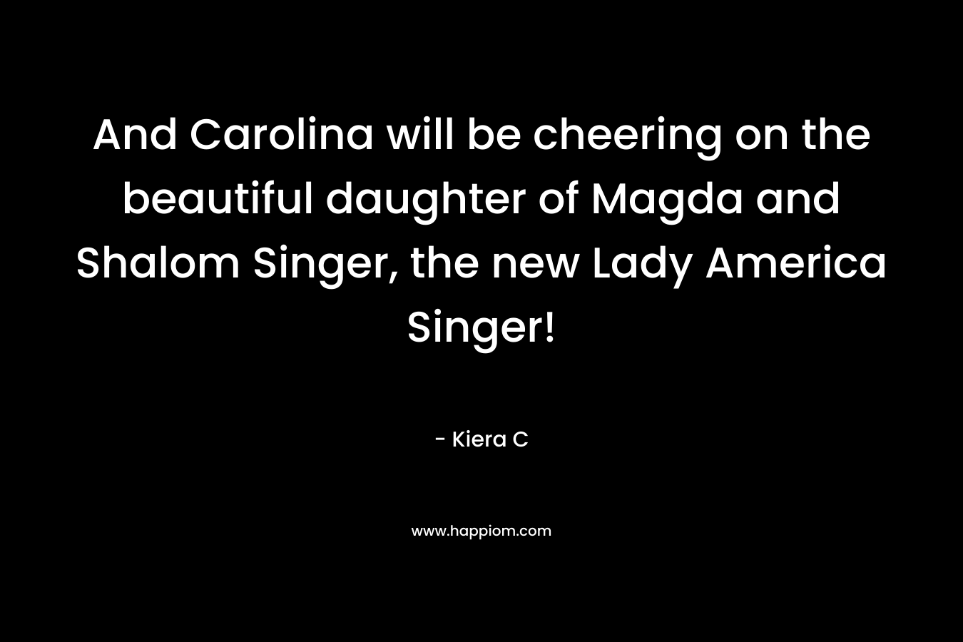 And Carolina will be cheering on the beautiful daughter of Magda and Shalom Singer, the new Lady America Singer! – Kiera C