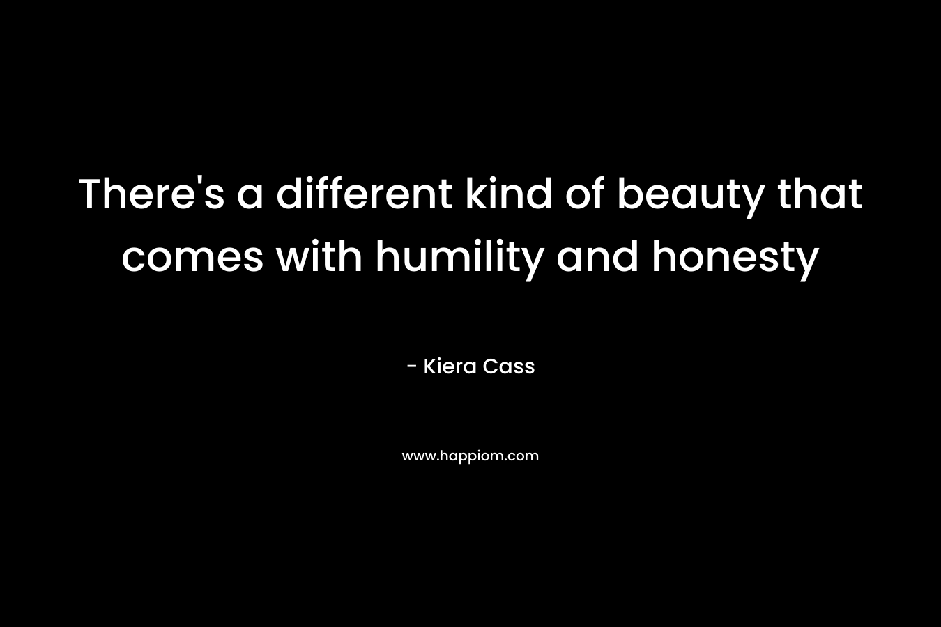 There’s a different kind of beauty that comes with humility and honesty – Kiera Cass