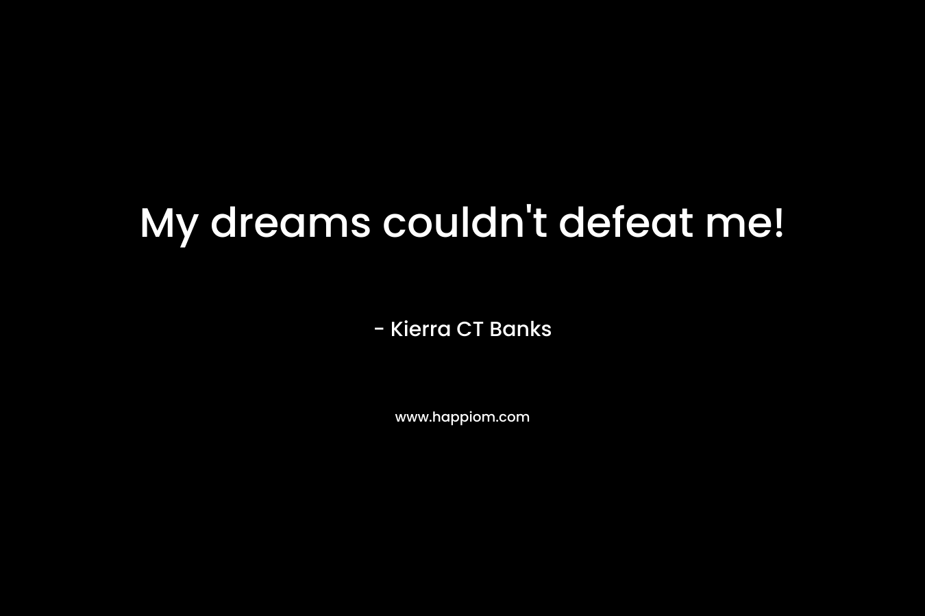 My dreams couldn't defeat me!