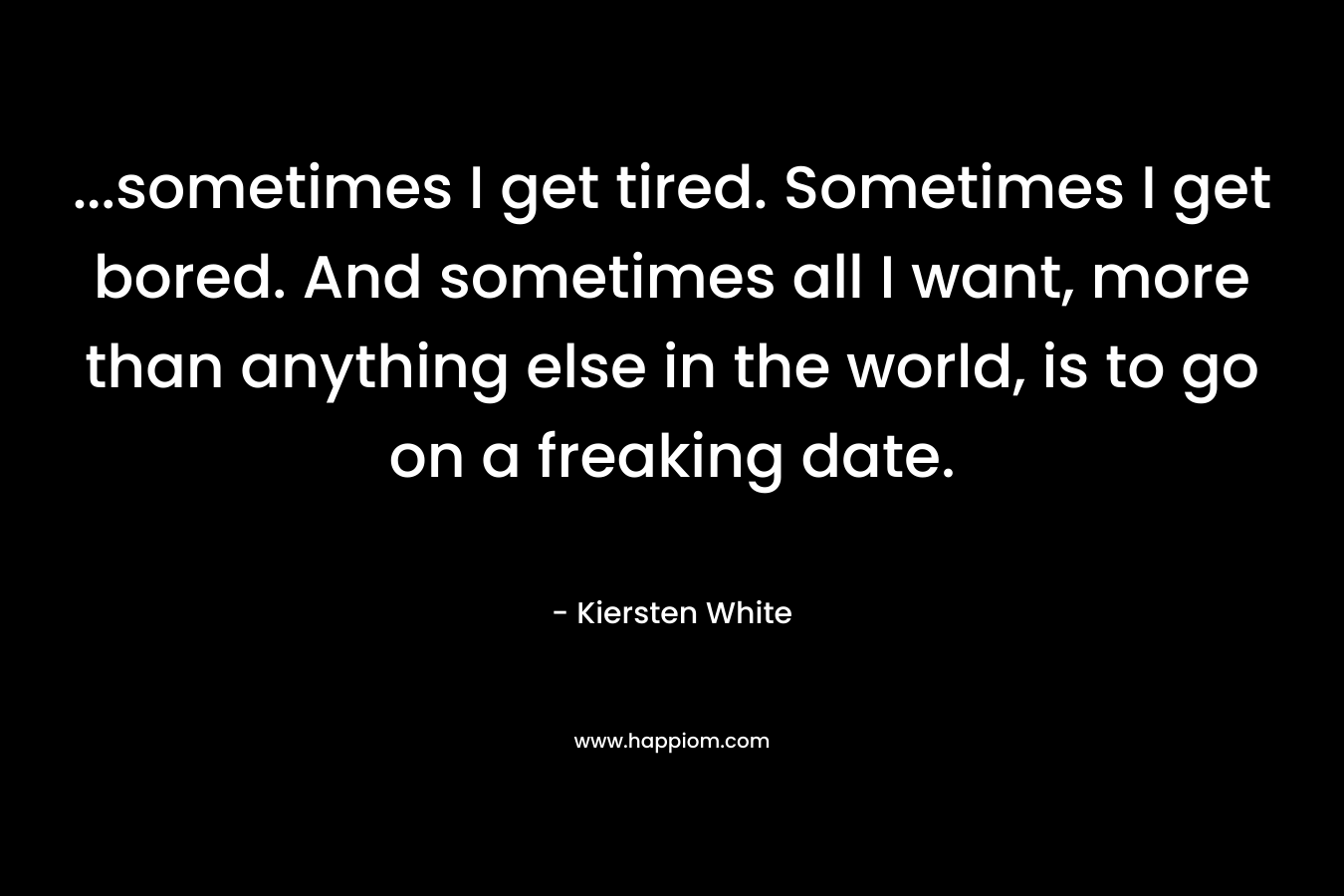 ...sometimes I get tired. Sometimes I get bored. And sometimes all I want, more than anything else in the world, is to go on a freaking date.