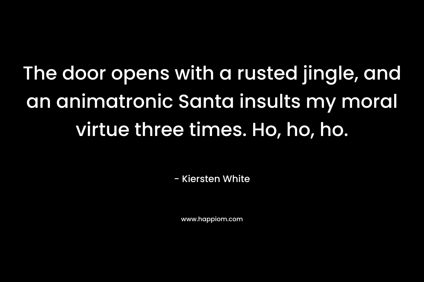 The door opens with a rusted jingle, and an animatronic Santa insults my moral virtue three times. Ho, ho, ho. – Kiersten White