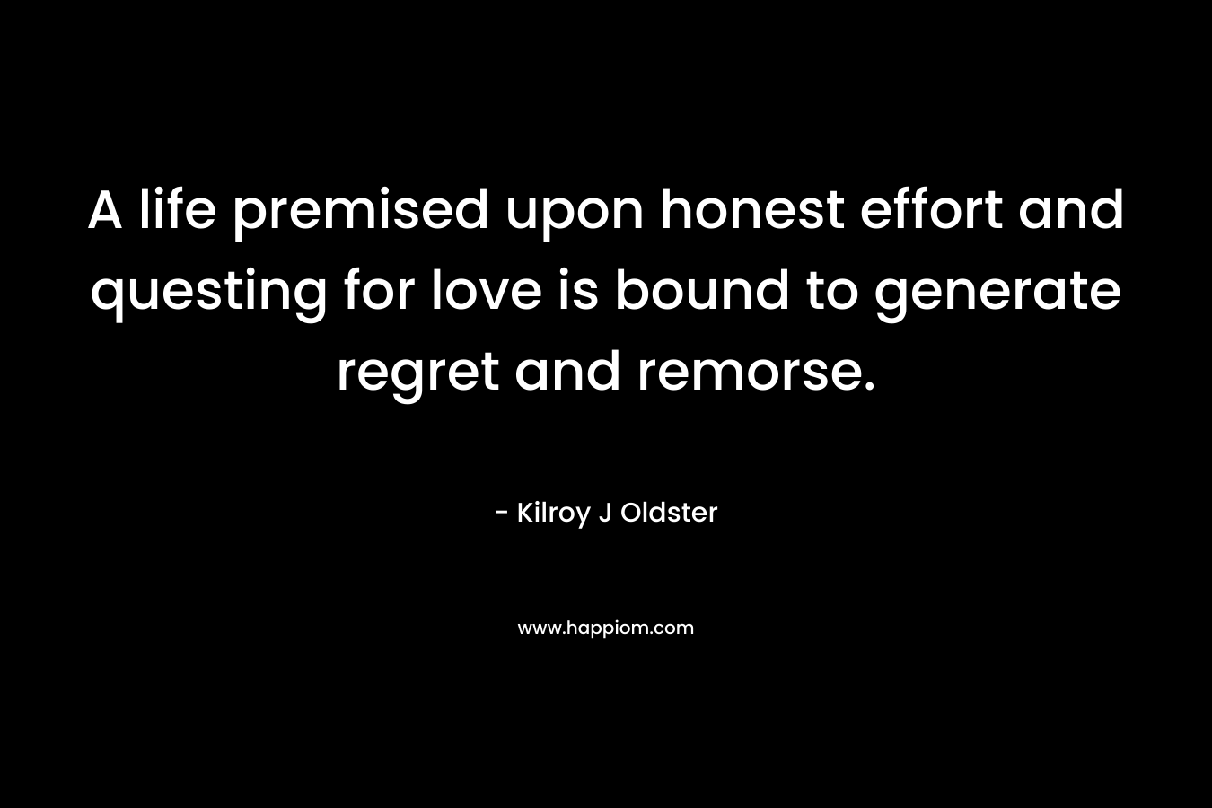 A life premised upon honest effort and questing for love is bound to generate regret and remorse.