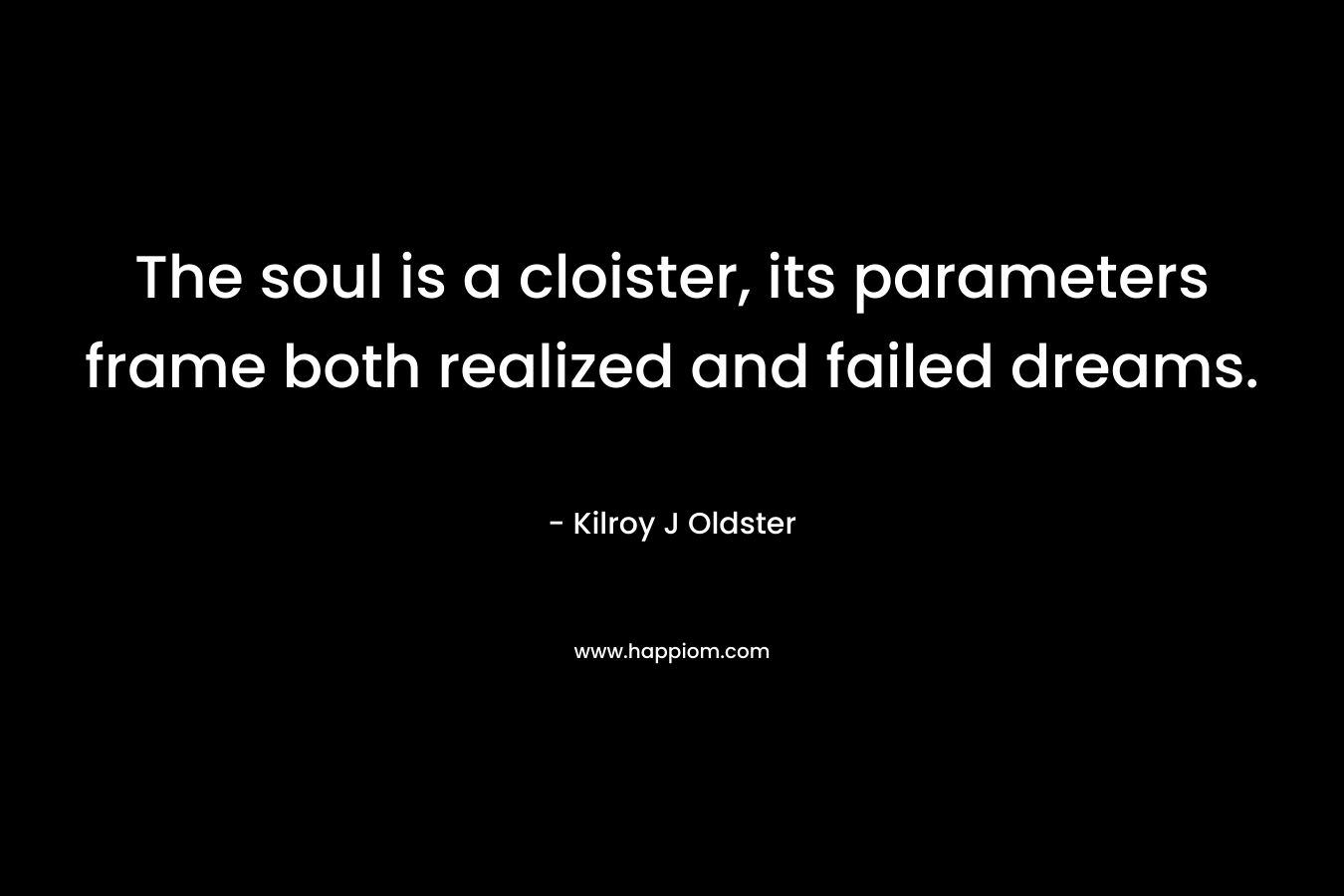 The soul is a cloister, its parameters frame both realized and failed dreams.