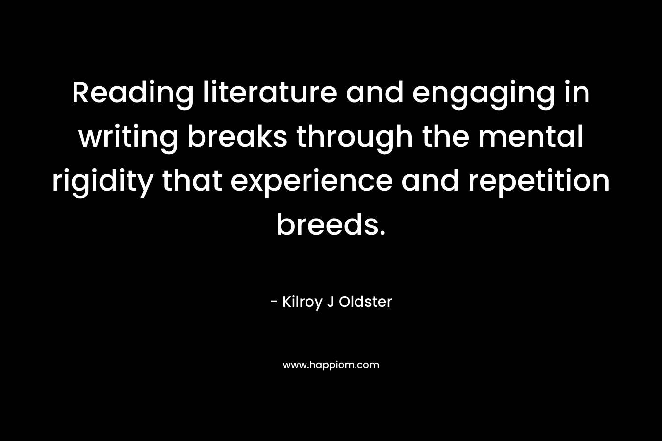 Reading literature and engaging in writing breaks through the mental rigidity that experience and repetition breeds.