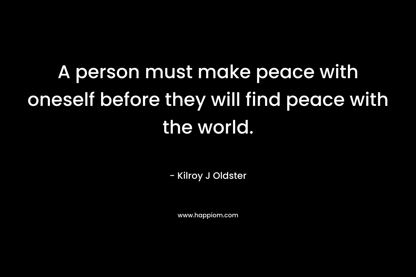 A person must make peace with oneself before they will find peace with the world.