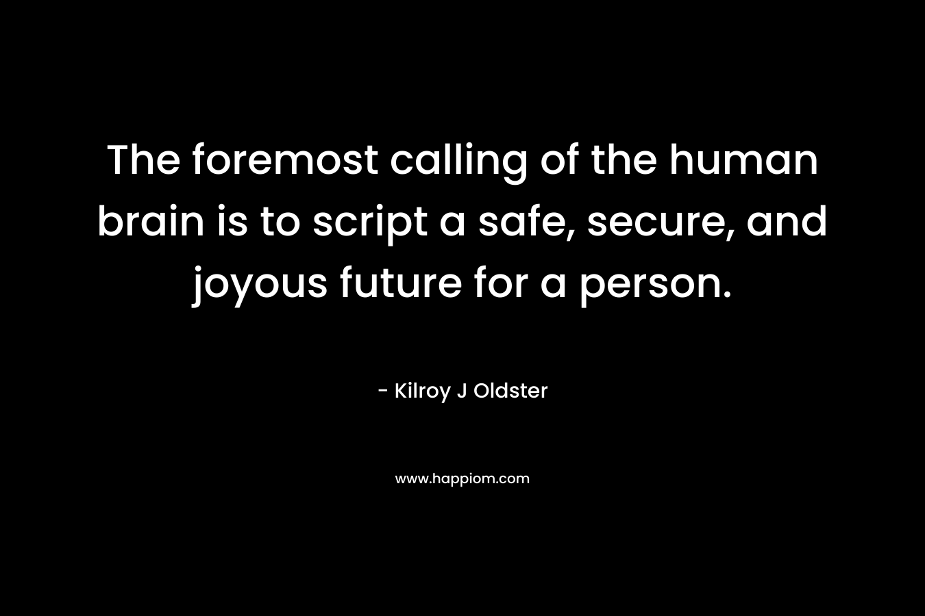 The foremost calling of the human brain is to script a safe, secure, and joyous future for a person.