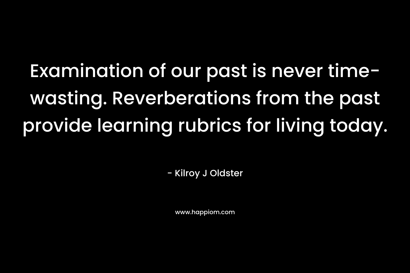 Examination of our past is never time-wasting. Reverberations from the past provide learning rubrics for living today.
