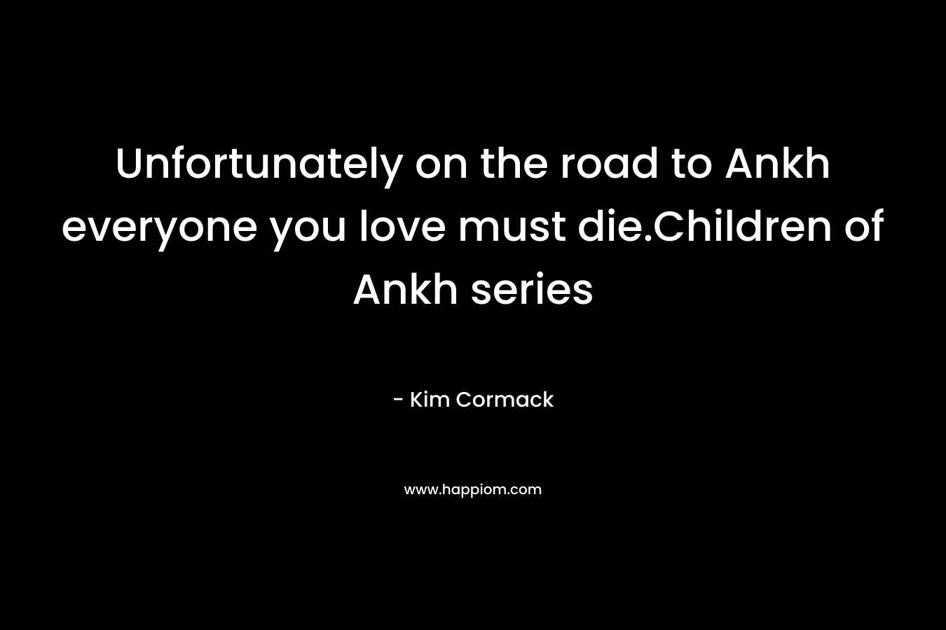 Unfortunately on the road to Ankh everyone you love must die.Children of Ankh series – Kim Cormack