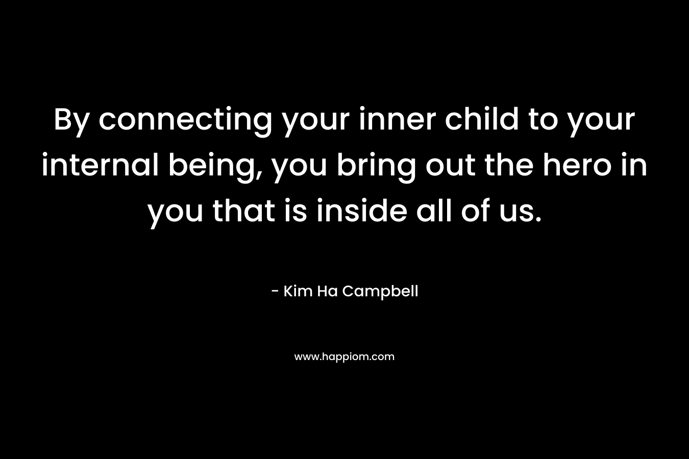 By connecting your inner child to your internal being, you bring out the hero in you that is inside all of us.